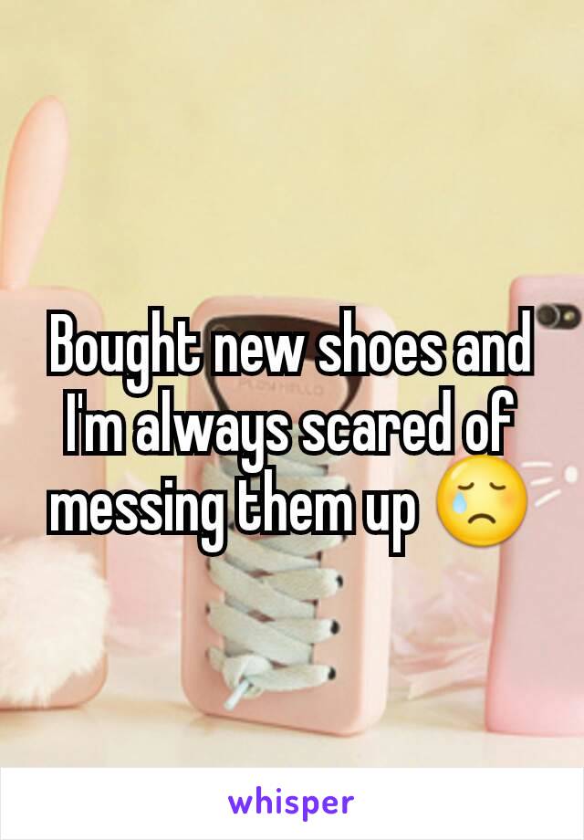 Bought new shoes and I'm always scared of messing them up 😢