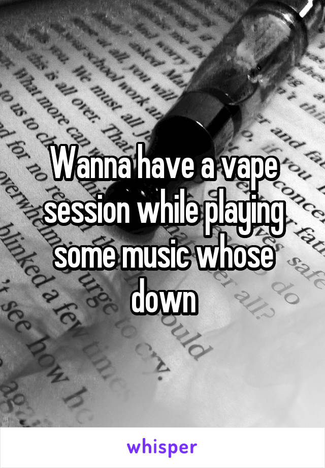 Wanna have a vape session while playing some music whose down