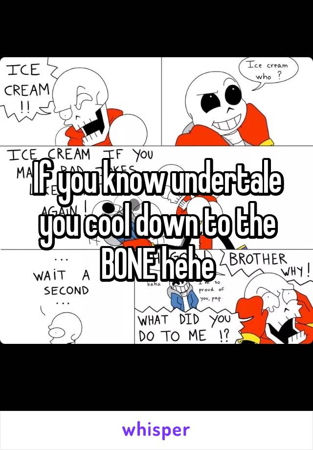 If you know undertale you cool down to the BONE hehe