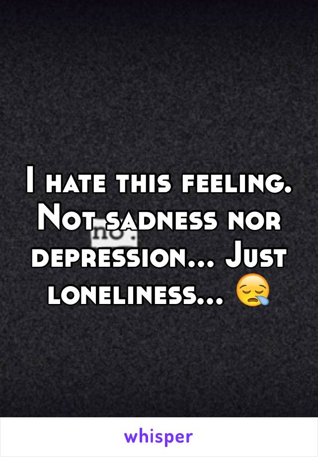 I hate this feeling. Not sadness nor depression... Just loneliness... 😪