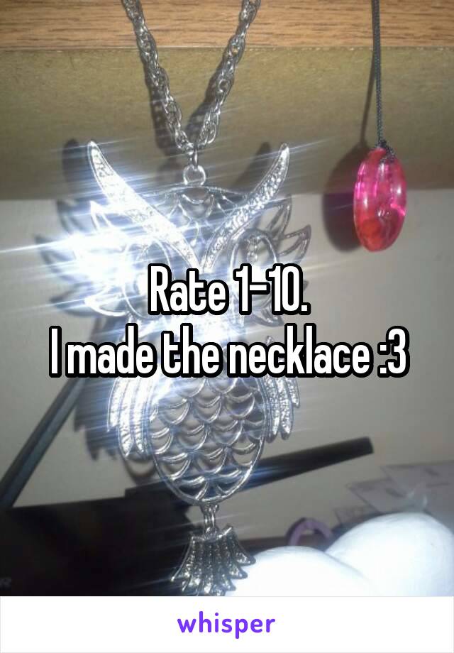 Rate 1-10.
I made the necklace :3