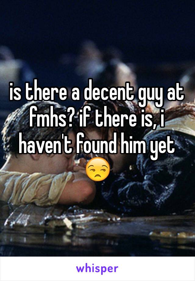 is there a decent guy at fmhs? if there is, i haven't found him yet 😒