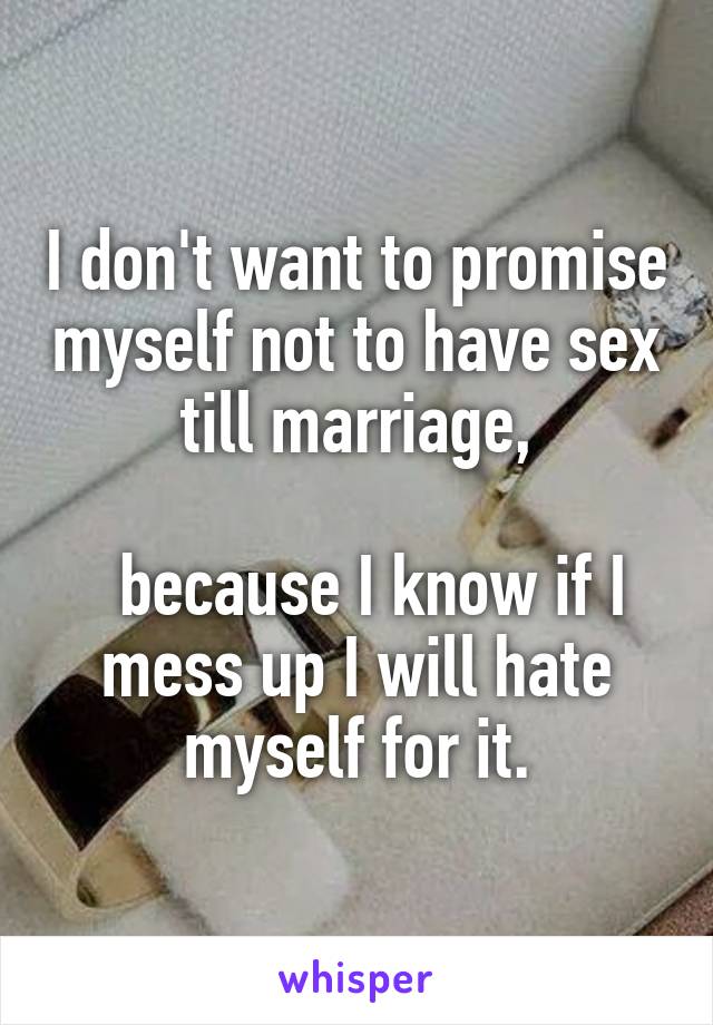 I don't want to promise myself not to have sex till marriage,

  because I know if I mess up I will hate myself for it.