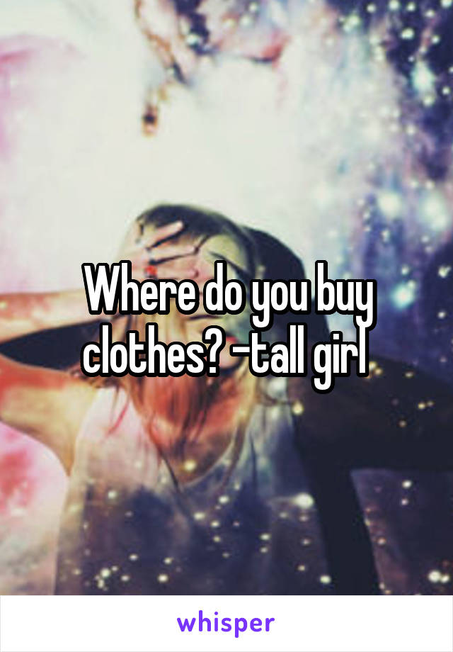 Where do you buy clothes? -tall girl 