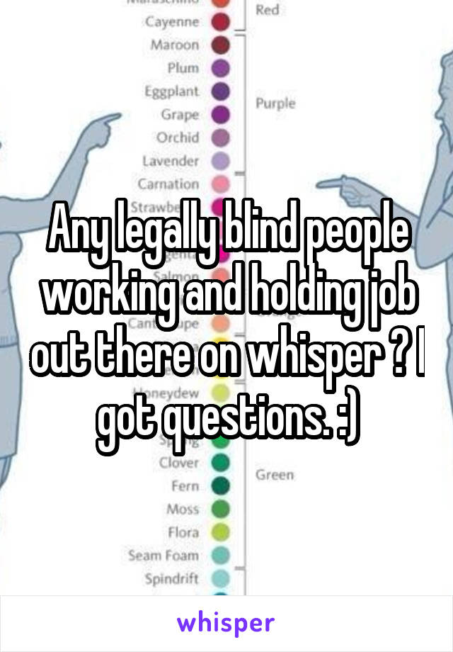 Any legally blind people working and holding job out there on whisper ? I got questions. :)