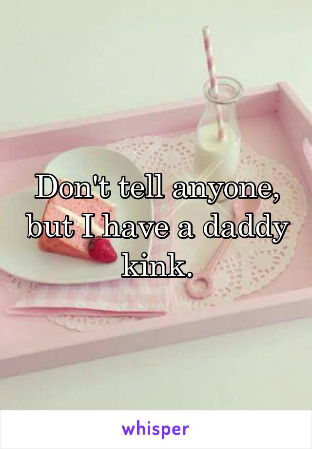 Don't tell anyone, but I have a daddy kink.