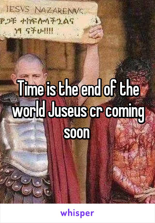 Time is the end of the world Juseus cr coming soon 