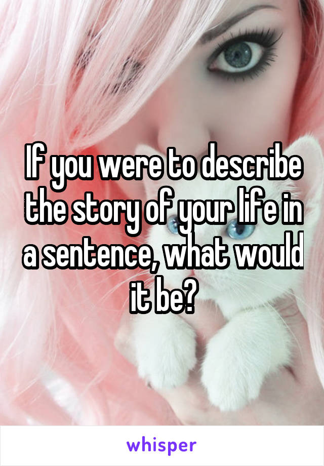 If you were to describe the story of your life in a sentence, what would it be?