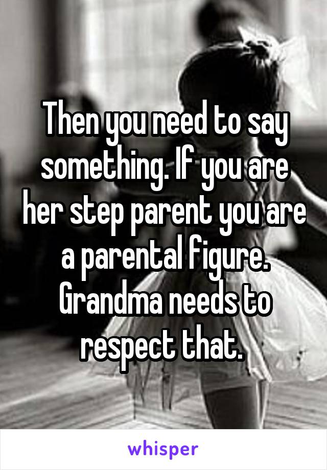 Then you need to say something. If you are her step parent you are a parental figure. Grandma needs to respect that. 