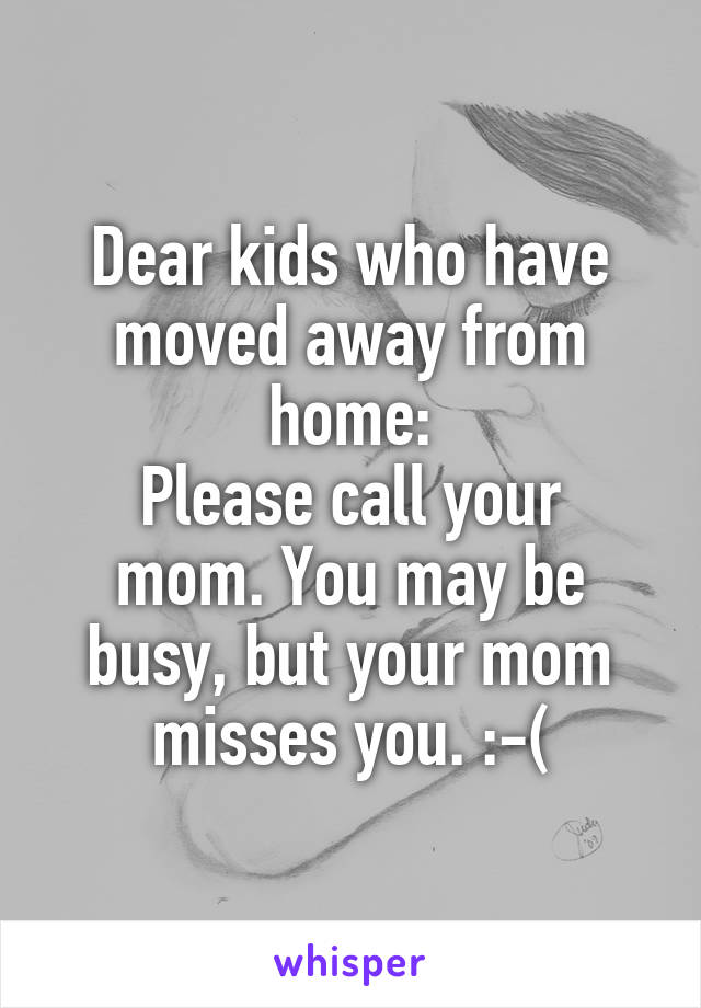 Dear kids who have moved away from home:
Please call your mom. You may be busy, but your mom misses you. :-(