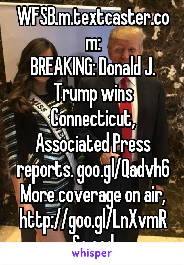 WFSB.m.textcaster.com:
BREAKING: Donald J. Trump wins Connecticut, Associated Press reports. goo.gl/Qadvh6 More coverage on air, http://goo.gl/LnXvmR
So sad