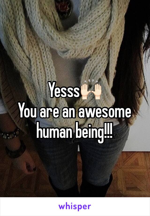 Yesss🙌🏻
You are an awesome human being!!!