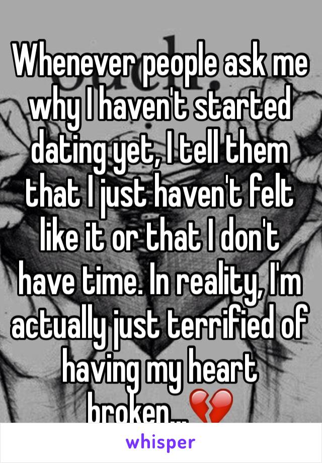 Whenever people ask me why I haven't started dating yet, I tell them that I just haven't felt like it or that I don't have time. In reality, I'm actually just terrified of having my heart broken...💔