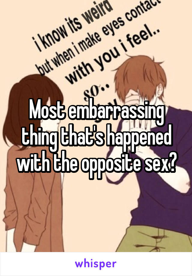 Most embarrassing thing that's happened with the opposite sex?