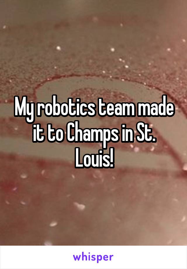 My robotics team made it to Champs in St. Louis!