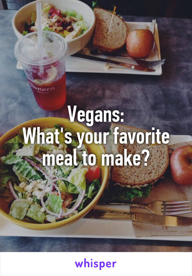 Vegans:
What's your favorite meal to make?