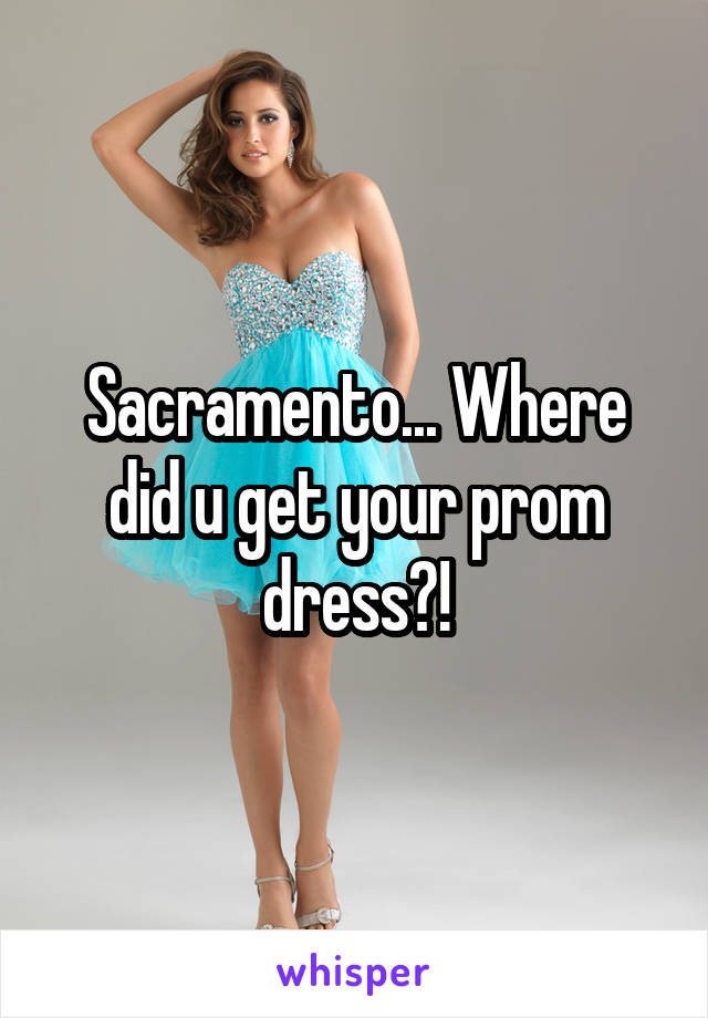 Sacramento... Where did u get your prom dress?!