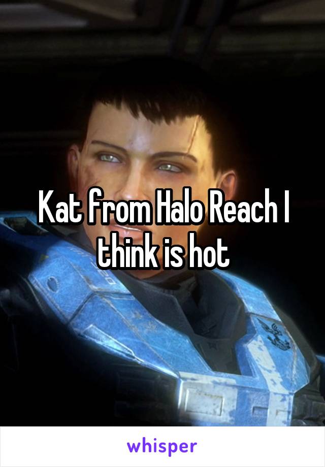 Kat from Halo Reach I think is hot