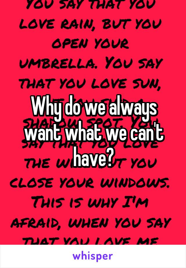 Why do we always want what we can't have?