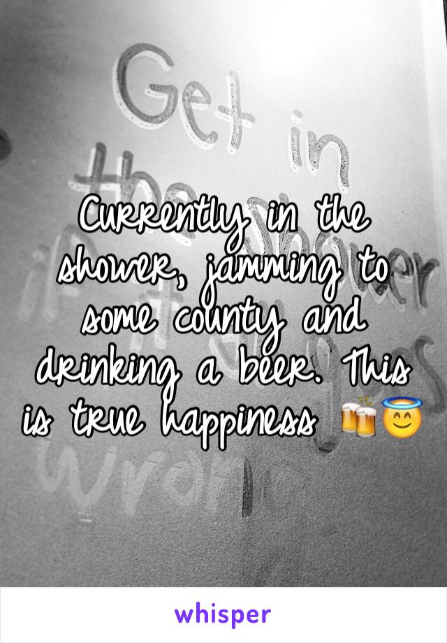 Currently in the shower, jamming to some county and drinking a beer. This is true happiness 🍻😇