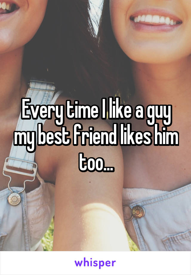 Every time I like a guy my best friend likes him too...