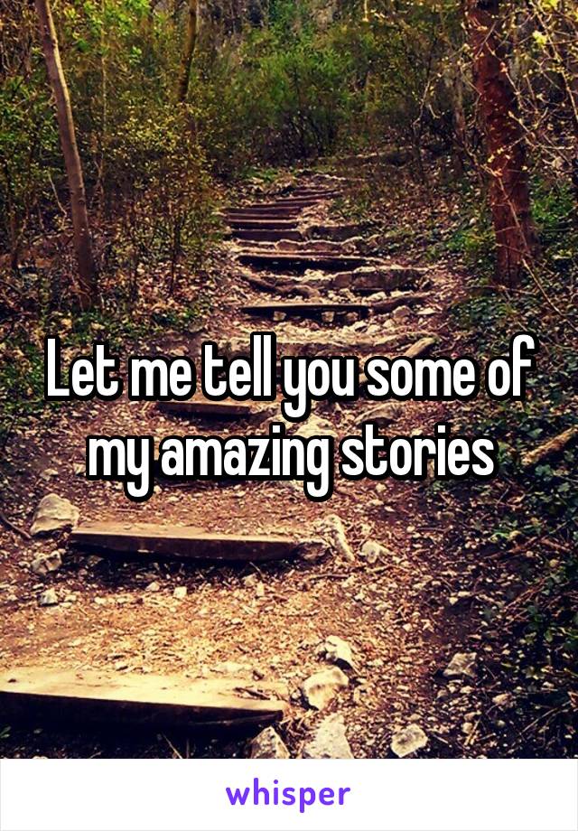 Let me tell you some of my amazing stories