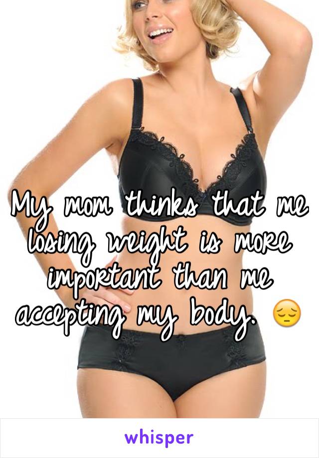 My mom thinks that me losing weight is more important than me accepting my body. 😔