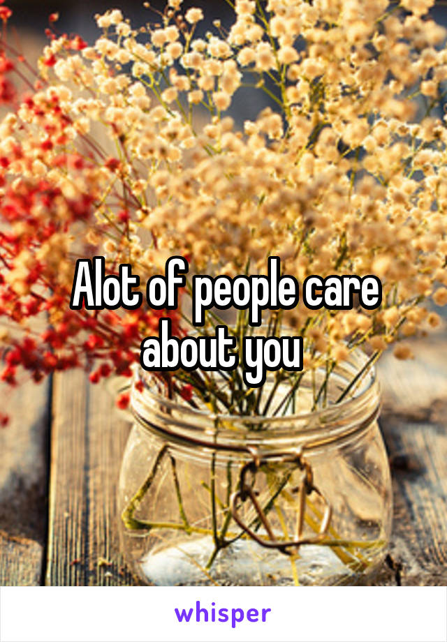 Alot of people care about you 