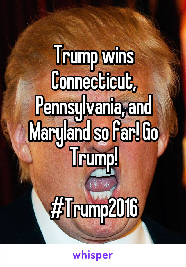 Trump wins Connecticut, Pennsylvania, and Maryland so far! Go Trump!

#Trump2016