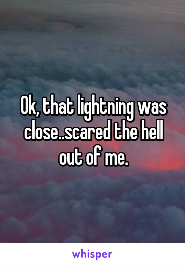 Ok, that lightning was close..scared the hell out of me.