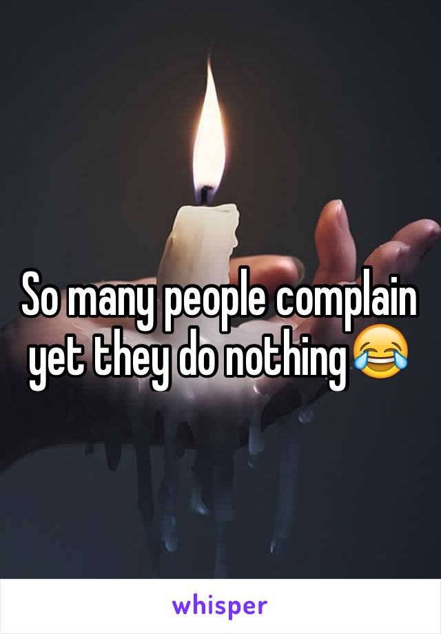 So many people complain yet they do nothing😂