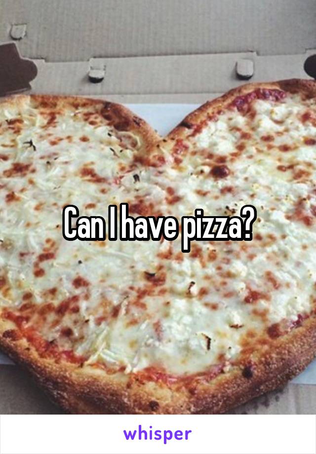 Can I have pizza?