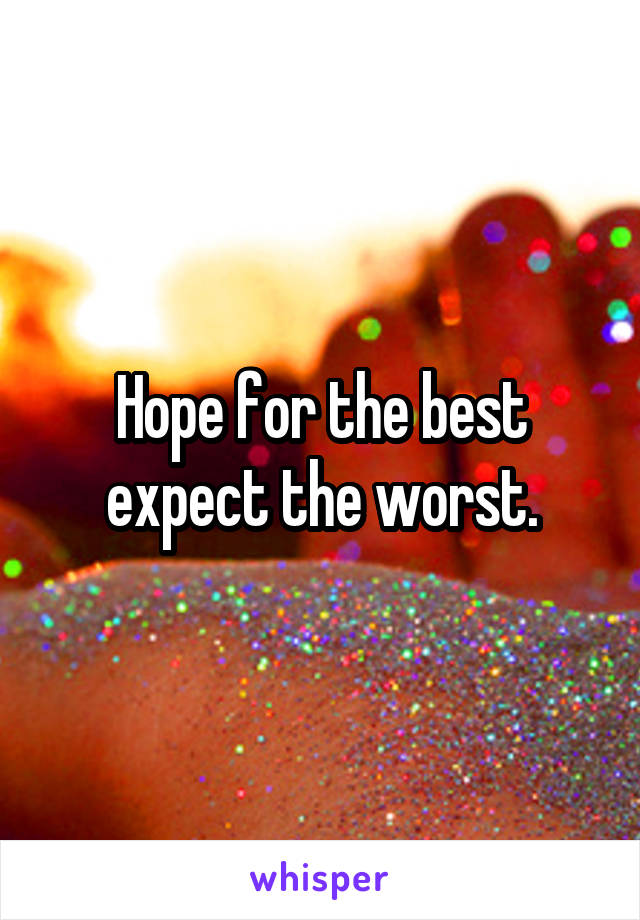 Hope for the best expect the worst.