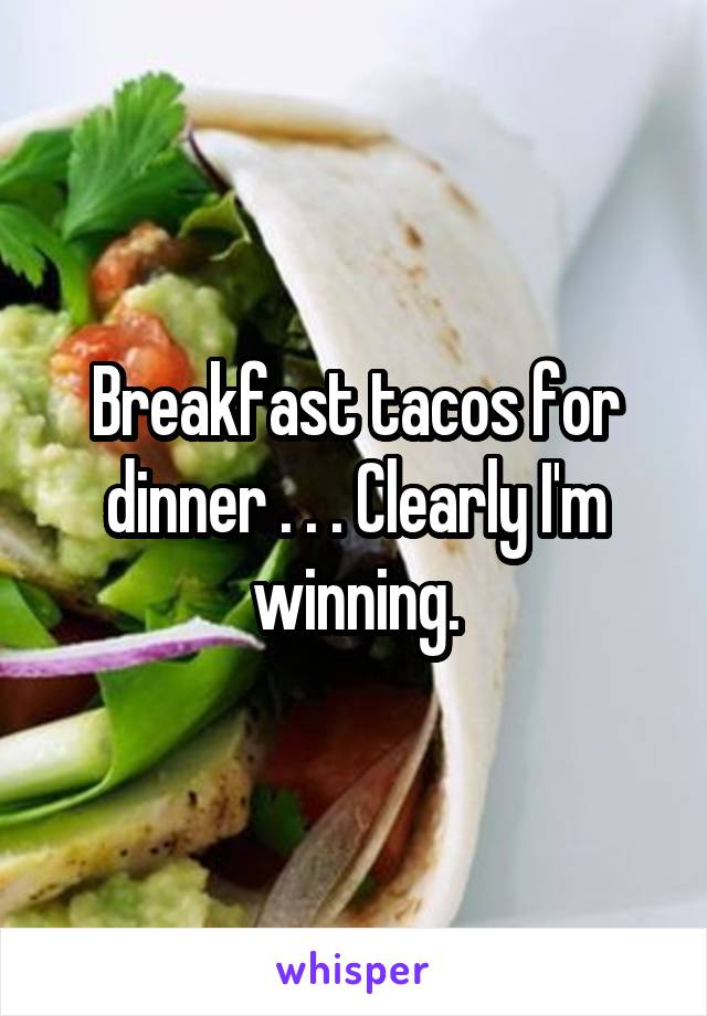 Breakfast tacos for dinner . . . Clearly I'm winning.