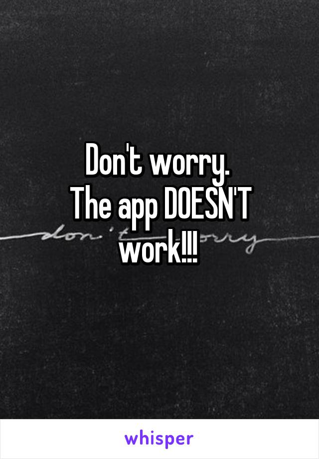 Don't worry. 
The app DOESN'T work!!! 
