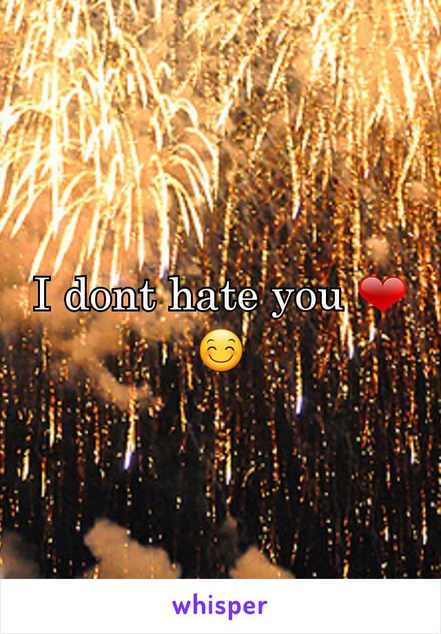 I dont hate you ❤😊