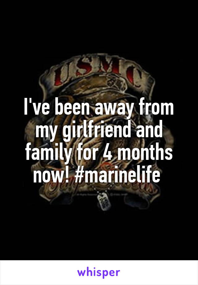 I've been away from my girlfriend and family for 4 months now! #marinelife 