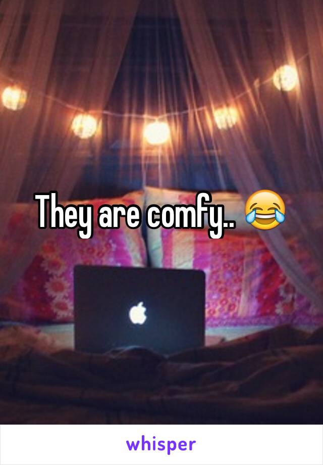 They are comfy.. 😂