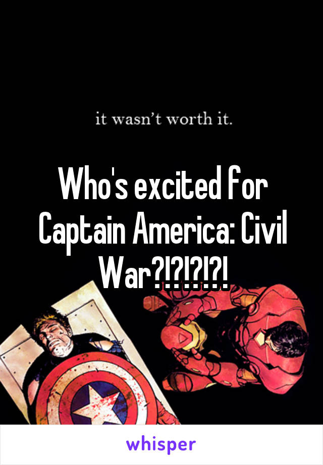 Who's excited for Captain America: Civil War?!?!?!?!