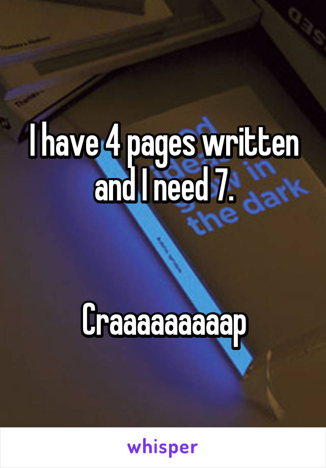 I have 4 pages written and I need 7.


Craaaaaaaaap