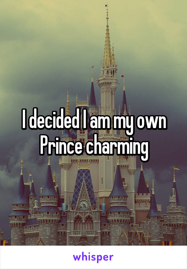 I decided I am my own Prince charming