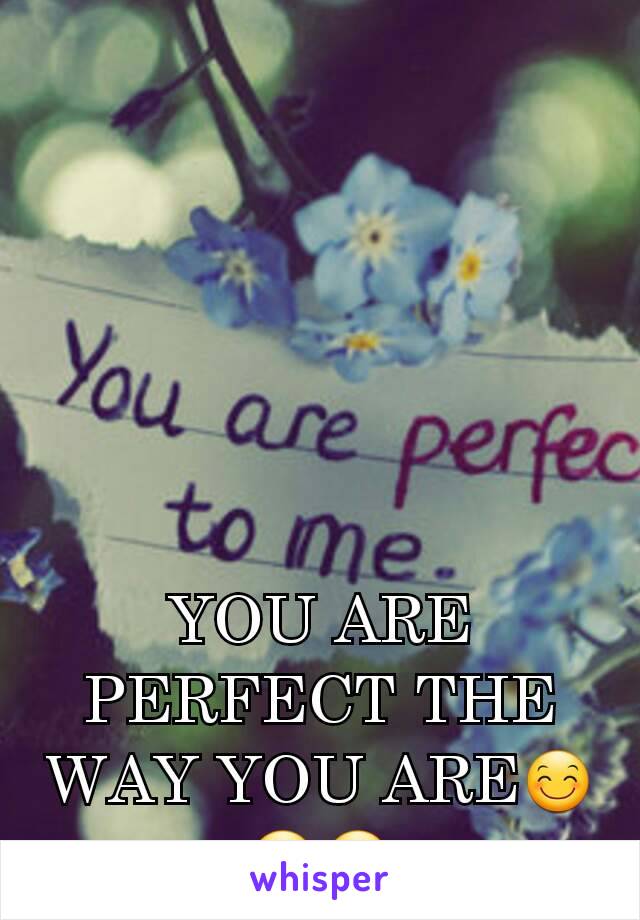 YOU ARE PERFECT THE WAY YOU ARE😊😊😊