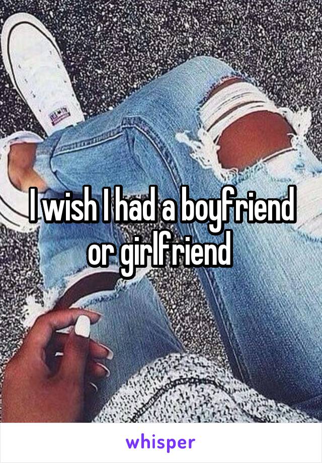 I wish I had a boyfriend or girlfriend 