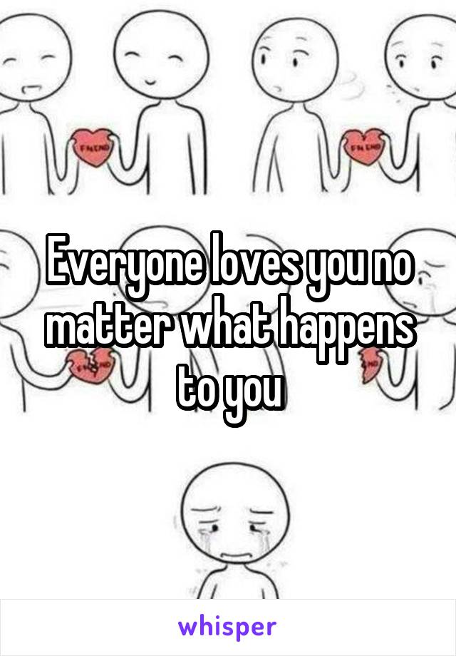 Everyone loves you no matter what happens to you