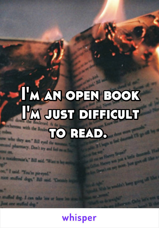 I'm an open book I'm just difficult to read. 