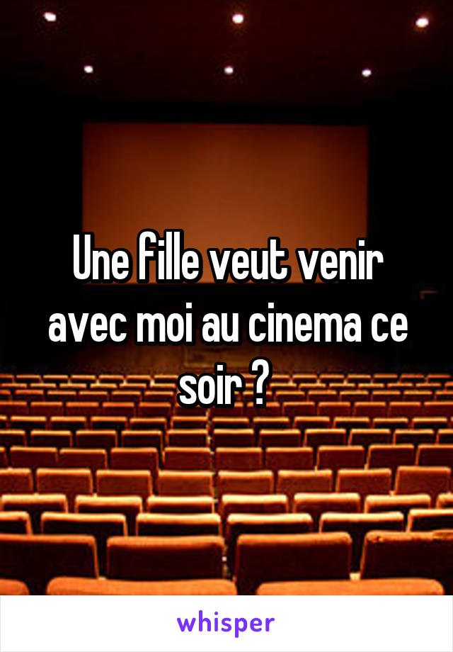 Une fille veut venir avec moi au cinema ce soir ? 