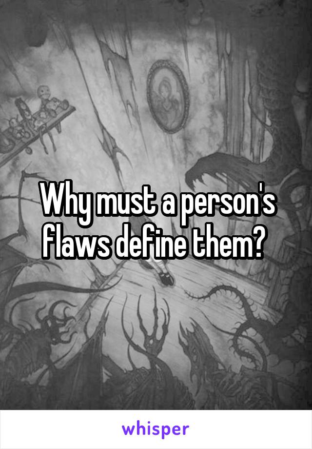 Why must a person's flaws define them? 