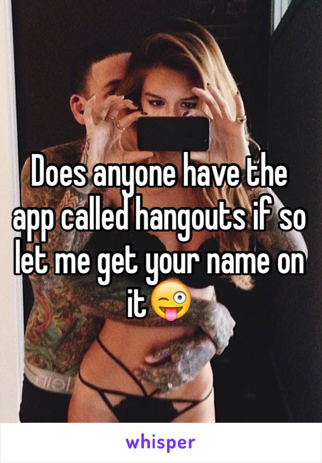 Does anyone have the app called hangouts if so let me get your name on it😜 