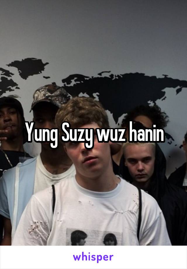 Yung Suzy wuz hanin