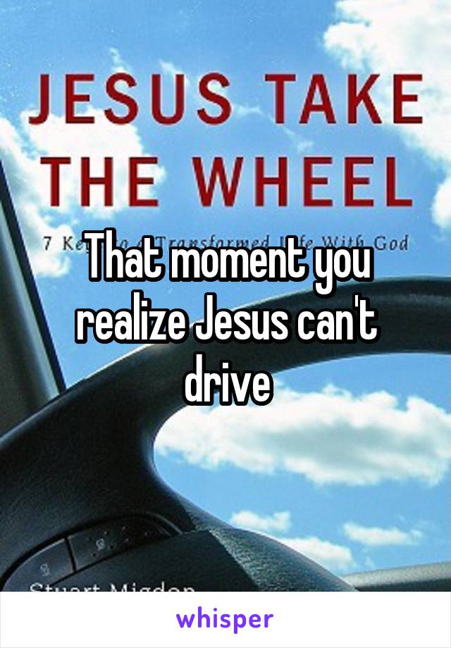 That moment you realize Jesus can't drive